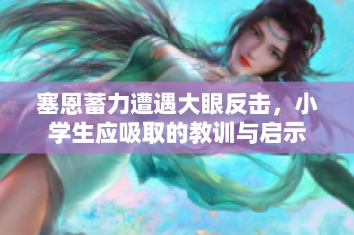 塞恩蓄力遭遇大眼反击，小学生应吸取的教训与启示