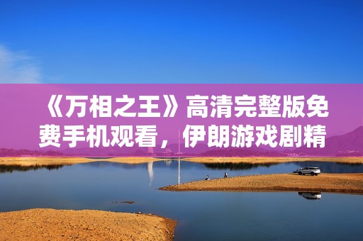 《万相之王》高清完整版免费手机观看，伊朗游戏剧精彩呈现