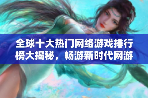 全球十大热门网络游戏排行榜大揭秘，畅游新时代网游世界
