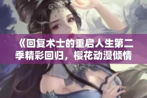 《回复术士的重启人生第二季精彩回归，樱花动漫倾情呈现》