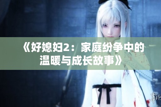 《好媳妇2：家庭纷争中的温暖与成长故事》