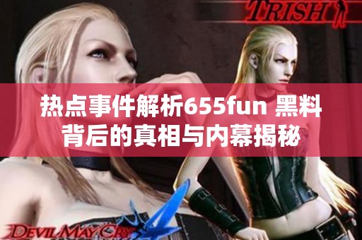 热点事件解析655fun 黑料背后的真相与内幕揭秘