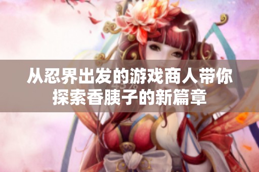 从忍界出发的游戏商人带你探索香胰子的新篇章