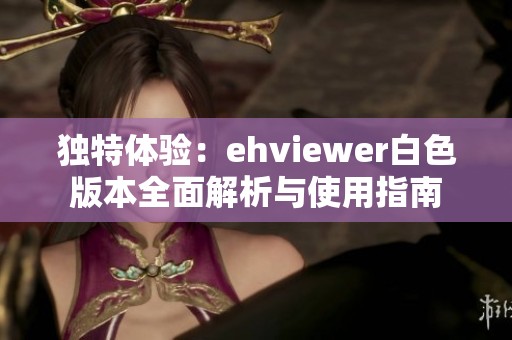 独特体验：ehviewer白色版本全面解析与使用指南