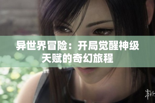 异世界冒险：开局觉醒神级天赋的奇幻旅程