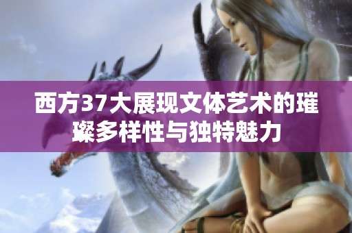 西方37大展现文体艺术的璀璨多样性与独特魅力