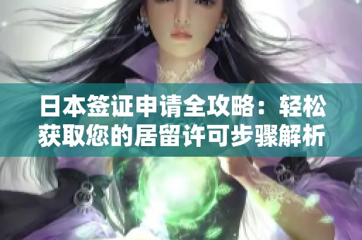 日本签证申请全攻略：轻松获取您的居留许可步骤解析