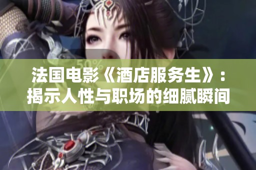 法国电影《酒店服务生》：揭示人性与职场的细腻瞬间