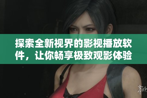 探索全新视界的影视播放软件，让你畅享极致观影体验