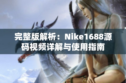 完整版解析：Nike1688源码视频详解与使用指南