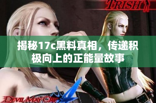 揭秘17c黑料真相，传递积极向上的正能量故事