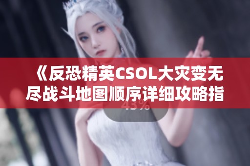 《反恐精英CSOL大灾变无尽战斗地图顺序详细攻略指南》