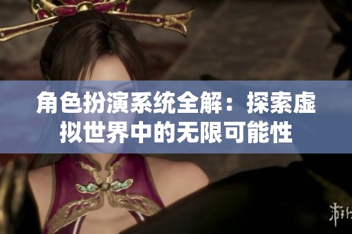 角色扮演系统全解：探索虚拟世界中的无限可能性