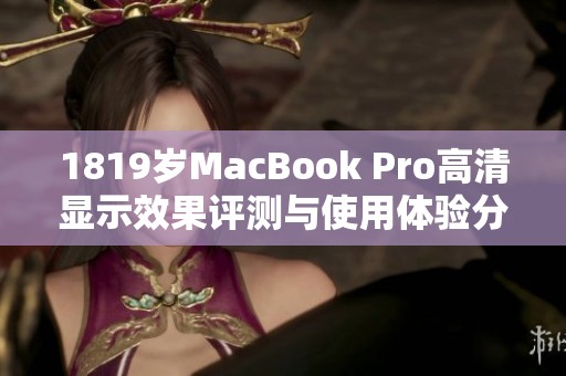 1819岁MacBook Pro高清显示效果评测与使用体验分享