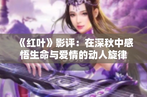 《红叶》影评：在深秋中感悟生命与爱情的动人旋律