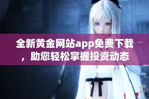 全新黄金网站app免费下载，助您轻松掌握投资动态