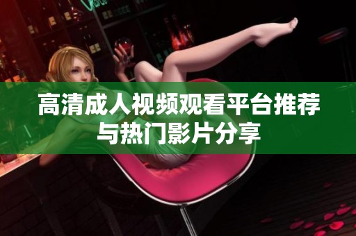 高清成人视频观看平台推荐与热门影片分享