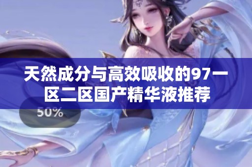 天然成分与高效吸收的97一区二区国产精华液推荐