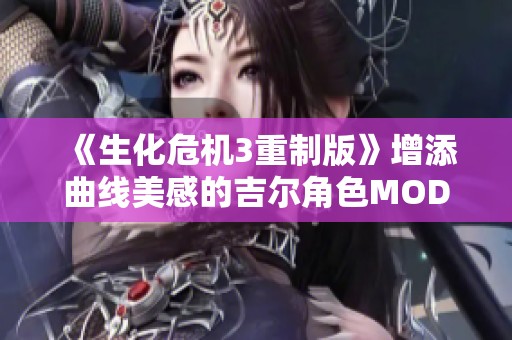 《生化危机3重制版》增添曲线美感的吉尔角色MOD解析与分享