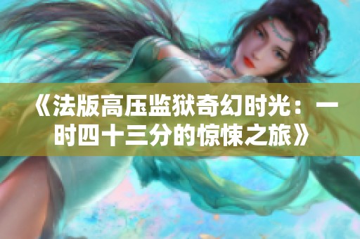 《法版高压监狱奇幻时光：一时四十三分的惊悚之旅》