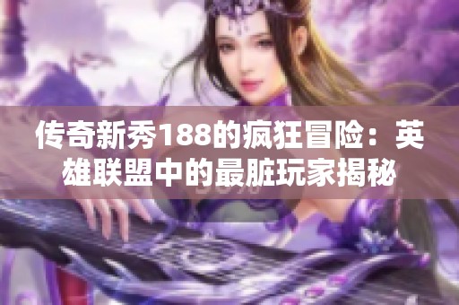 传奇新秀188的疯狂冒险：英雄联盟中的最脏玩家揭秘