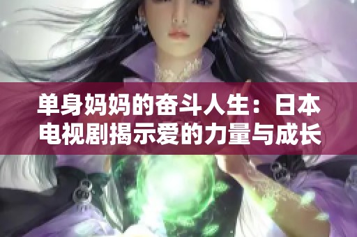 单身妈妈的奋斗人生：日本电视剧揭示爱的力量与成长故事