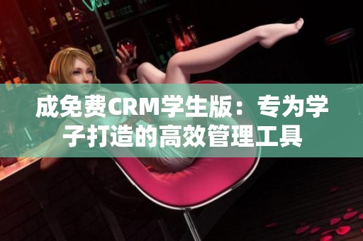 成免费CRM学生版：专为学子打造的高效管理工具