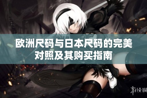 欧洲尺码与日本尺码的完美对照及其购买指南