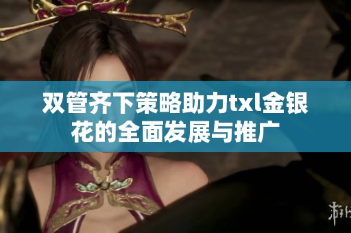 双管齐下策略助力txl金银花的全面发展与推广