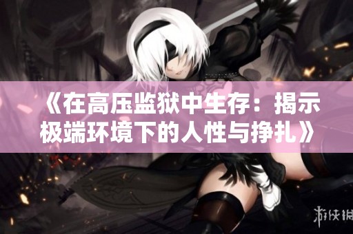 《在高压监狱中生存：揭示极端环境下的人性与挣扎》