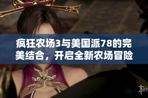 疯狂农场3与美国派78的完美结合，开启全新农场冒险之旅