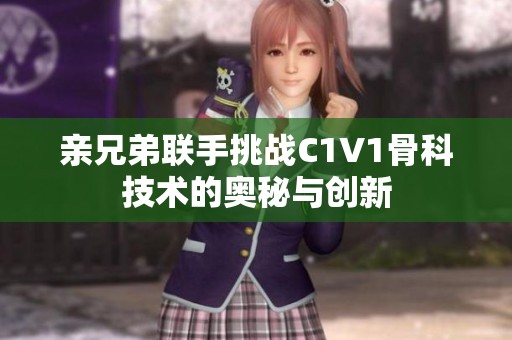 亲兄弟联手挑战C1V1骨科技术的奥秘与创新