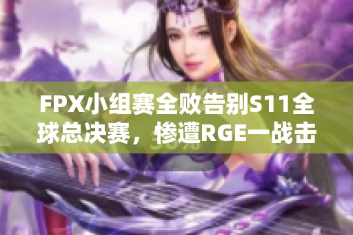 FPX小组赛全败告别S11全球总决赛，惨遭RGE一战击溃