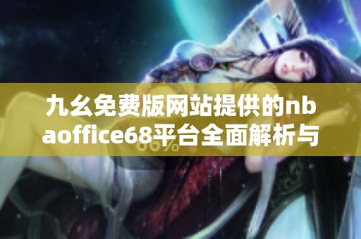 九幺免费版网站提供的nbaoffice68平台全面解析与使用指南