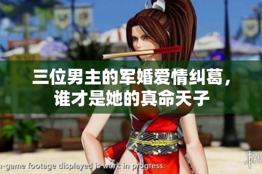 三位男主的军婚爱情纠葛，谁才是她的真命天子