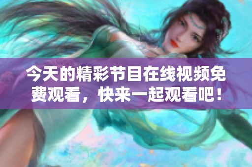 今天的精彩节目在线视频免费观看，快来一起观看吧！