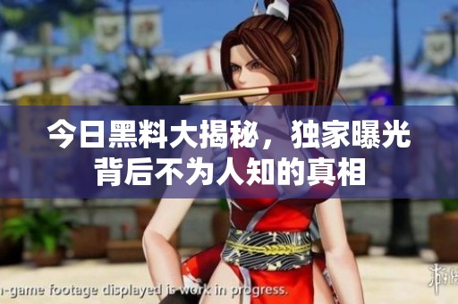 今日黑料大揭秘，独家曝光背后不为人知的真相