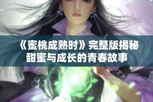 《蜜桃成熟时》完整版揭秘甜蜜与成长的青春故事