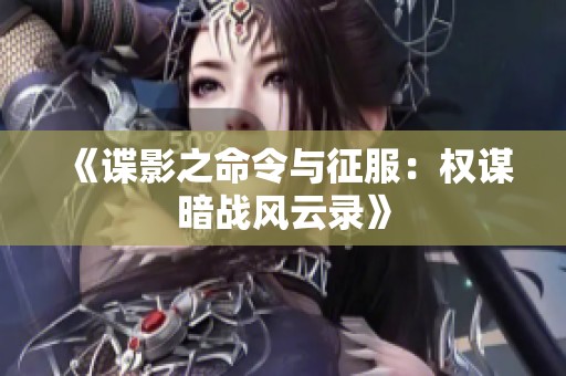 《谍影之命令与征服：权谋暗战风云录》