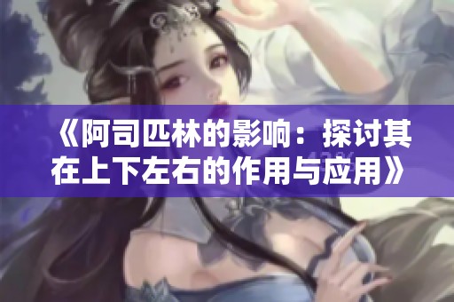 《阿司匹林的影响：探讨其在上下左右的作用与应用》
