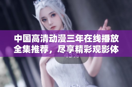 中国高清动漫三年在线播放全集推荐，尽享精彩观影体验
