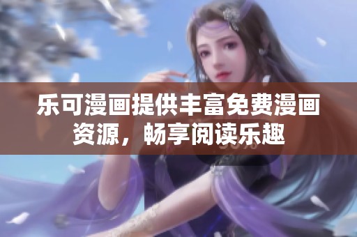 乐可漫画提供丰富免费漫画资源，畅享阅读乐趣