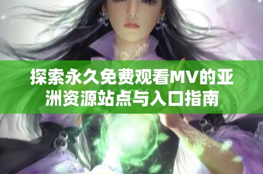 探索永久免费观看MV的亚洲资源站点与入口指南