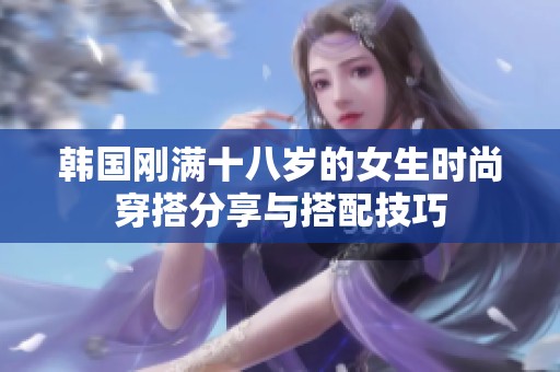 韩国刚满十八岁的女生时尚穿搭分享与搭配技巧