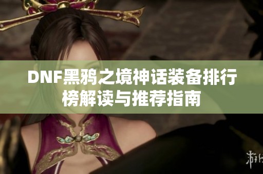 DNF黑鸦之境神话装备排行榜解读与推荐指南