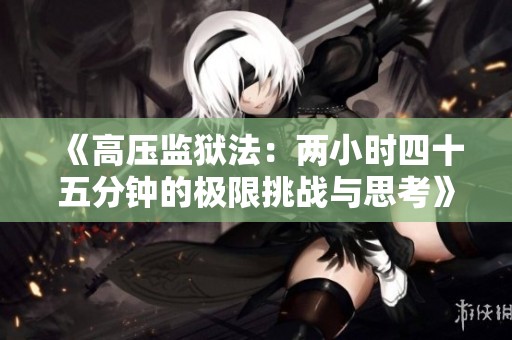 《高压监狱法：两小时四十五分钟的极限挑战与思考》