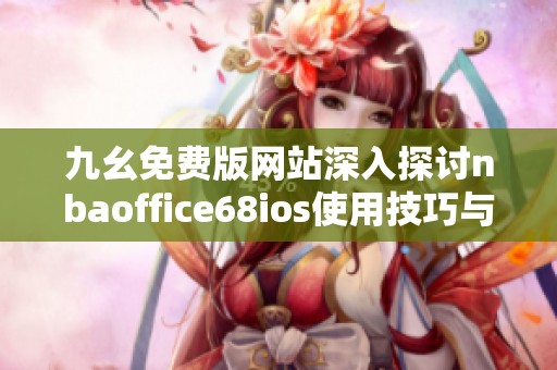 九幺免费版网站深入探讨nbaoffice68ios使用技巧与特色功能