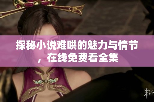 探秘小说难哄的魅力与情节，在线免费看全集
