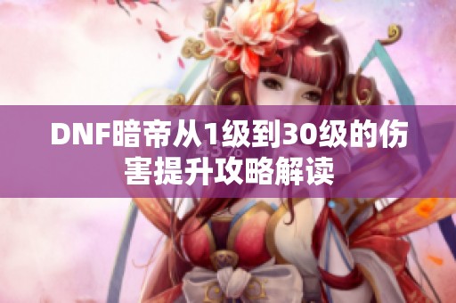 DNF暗帝从1级到30级的伤害提升攻略解读