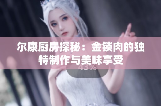 尔康厨房探秘：金锁肉的独特制作与美味享受